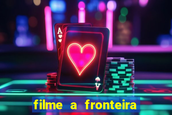 filme a fronteira 2007 completo dublado